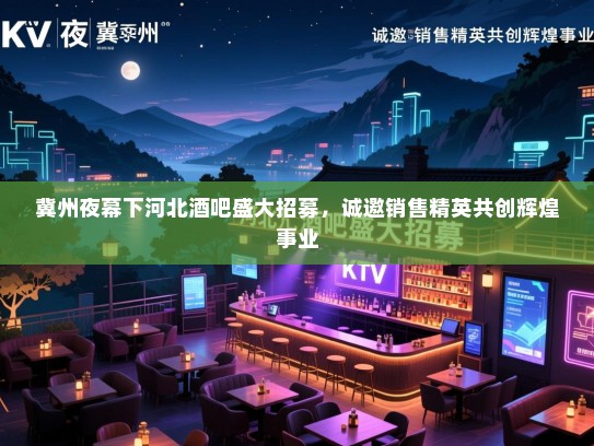 冀州夜幕下河北酒吧盛大招募,诚邀销售精英共创辉煌事业 冀州夜幕下河北酒吧盛大招募,诚邀销售精英共创辉煌事业