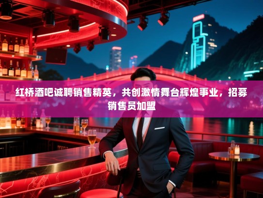 红桥酒吧诚聘销售精英,共创激情舞台辉煌事业,招募销售员加盟 红桥酒吧诚聘销售精英,共创激情舞台辉煌事业,招募销售员加盟