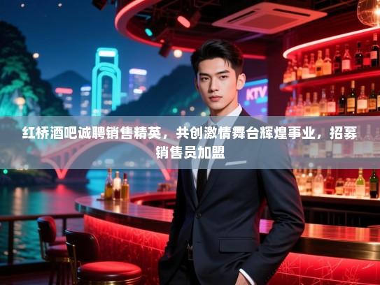 红桥酒吧诚聘销售精英,共创激情舞台辉煌事业,招募销售员加盟 红桥酒吧诚聘销售精英,共创激情舞台辉煌事业,招募销售员加盟
