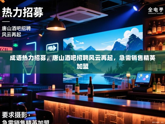 成语热力招募,唐山酒吧招聘风云再起,急需销售精英加盟 成语热力招募,唐山酒吧招聘风云再起,急需销售精英加盟