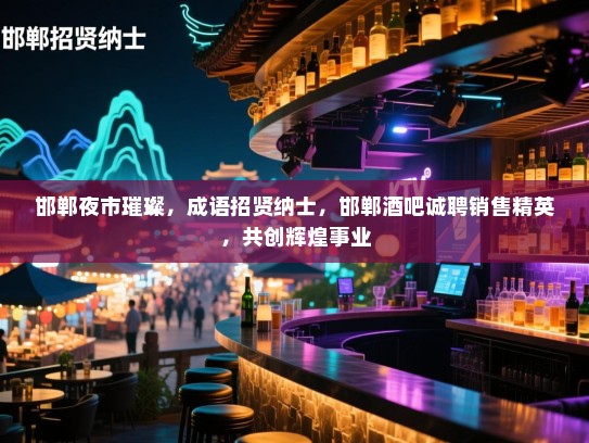 邯郸夜市璀璨，成语招贤纳士，邯郸酒吧诚聘销售精英，共创辉煌事业