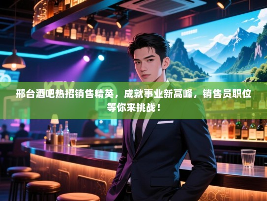 邢台酒吧热招销售精英,成就事业新高峰,销售员职位等你来挑战! 邢台酒吧热招销售精英,成就事业新高峰,销售员职位等你来挑战!