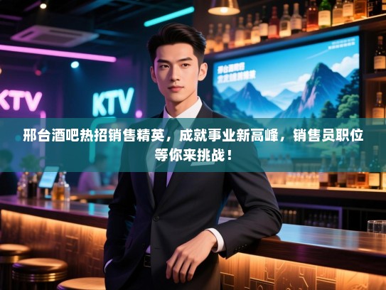 邢台酒吧热招销售精英,成就事业新高峰,销售员职位等你来挑战! 邢台酒吧热招销售精英,成就事业新高峰,销售员职位等你来挑战!