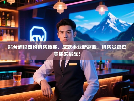 邢台酒吧热招销售精英,成就事业新高峰,销售员职位等你来挑战! 邢台酒吧热招销售精英,成就事业新高峰,销售员职位等你来挑战!