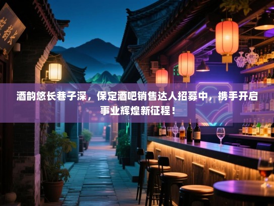 酒韵悠长巷子深,保定酒吧销售达人招募中,携手开启事业辉煌新征程! 酒韵悠长巷子深,保定酒吧销售达人招募中,携手开启事业辉煌新征程!
