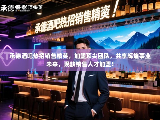 承德酒吧热招销售精英,加盟顶尖团队,共享辉煌事业未来,现缺销售人才加盟! 承德酒吧热招销售精英,加盟顶尖团队,共享辉煌事业未来,现缺销售人才加盟!
