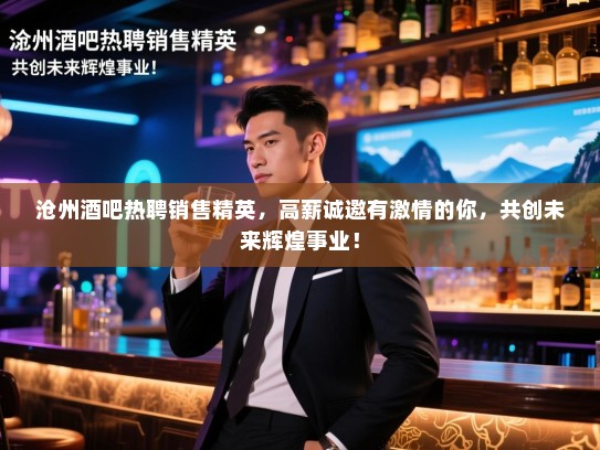 沧州酒吧热聘销售精英,高薪诚邀有激情的你,共创未来辉煌事业! 沧州酒吧热聘销售精英,高薪诚邀有激情的你,共创未来辉煌事业!