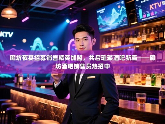 廊坊夜宴招募销售精英加盟,共启璀璨酒吧新篇——廊坊酒吧销售员热招中 廊坊夜宴招募销售精英加盟,共启璀璨酒吧新篇——廊坊酒吧销售员热招中