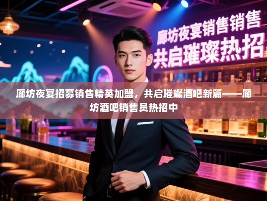 廊坊夜宴招募销售精英加盟,共启璀璨酒吧新篇——廊坊酒吧销售员热招中 廊坊夜宴招募销售精英加盟,共启璀璨酒吧新篇——廊坊酒吧销售员热招中