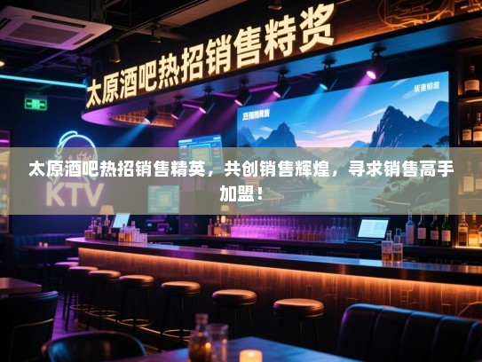 太原酒吧热招销售精英,共创销售辉煌,寻求销售高手加盟! 太原酒吧热招销售精英,共创销售辉煌,寻求销售高手加盟!