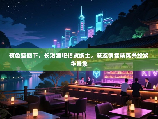 夜色蓝图下,长治酒吧招贤纳士,诚邀销售精英共绘繁华景象 夜色蓝图下,长治酒吧招贤纳士,诚邀销售精英共绘繁华景象