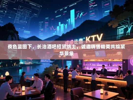 夜色蓝图下,长治酒吧招贤纳士,诚邀销售精英共绘繁华景象 夜色蓝图下,长治酒吧招贤纳士,诚邀销售精英共绘繁华景象