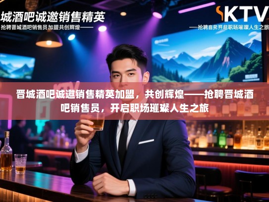 晋城酒吧诚邀销售精英加盟,共创辉煌——抢聘晋城酒吧销售员,开启职场璀璨人生之旅 晋城酒吧诚邀销售精英加盟,共创辉煌——抢聘晋城酒吧销售员,开启职场璀璨人生之旅