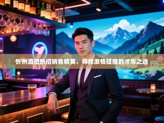 忻州酒吧热招销售精英,寻找激情碰撞的才华之选 忻州酒吧热招销售精英,寻找激情碰撞的才华之选