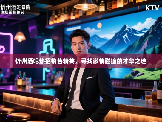 忻州酒吧热招销售精英,寻找激情碰撞的才华之选 忻州酒吧热招销售精英,寻找激情碰撞的才华之选