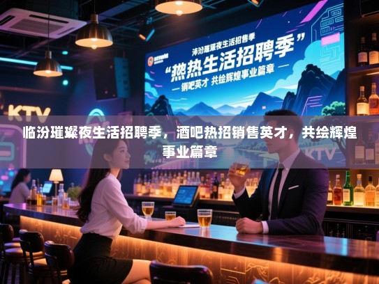 临汾璀璨夜生活招聘季，酒吧热招销售英才，共绘辉煌事业篇章