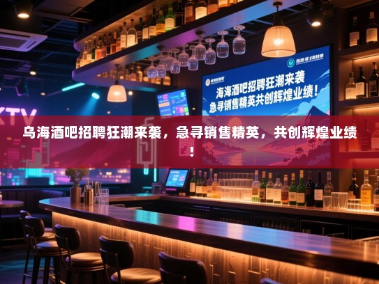 乌海酒吧招聘狂潮来袭,急寻销售精英,共创辉煌业绩! 乌海酒吧招聘狂潮来袭,急寻销售精英,共创辉煌业绩!