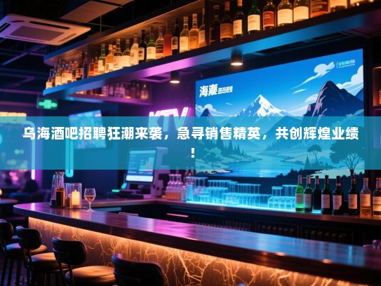 乌海酒吧招聘狂潮来袭,急寻销售精英,共创辉煌业绩! 乌海酒吧招聘狂潮来袭,急寻销售精英,共创辉煌业绩!