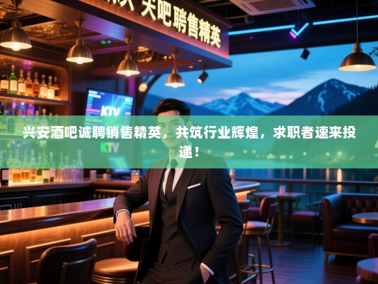 兴安酒吧诚聘销售精英,共筑行业辉煌,求职者速来投递! 兴安酒吧诚聘销售精英,共筑行业辉煌,求职者速来投递!