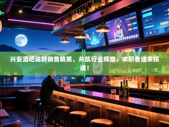 兴安酒吧诚聘销售精英,共筑行业辉煌,求职者速来投递! 兴安酒吧诚聘销售精英,共筑行业辉煌,求职者速来投递!