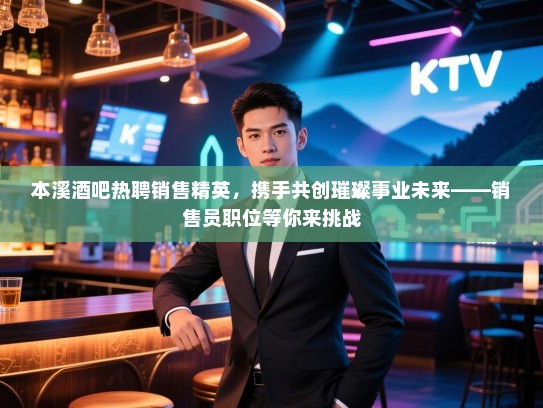 本溪酒吧热聘销售精英,携手共创璀璨事业未来——销售员职位等你来挑战 本溪酒吧热聘销售精英,携手共创璀璨事业未来——销售员职位等你来挑战
