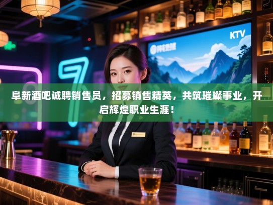阜新酒吧诚聘销售员,招募销售精英,共筑璀璨事业,开启辉煌职业生涯! 阜新酒吧诚聘销售员,招募销售精英,共筑璀璨事业,开启辉煌职业生涯!
