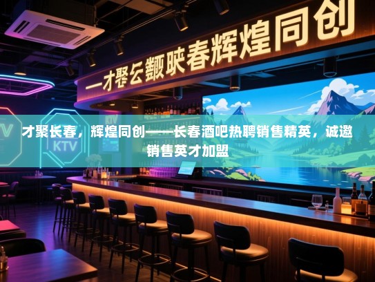 才聚长春,辉煌同创——长春酒吧热聘销售精英,诚邀销售英才加盟 才聚长春,辉煌同创——长春酒吧热聘销售精英,诚邀销售英才加盟