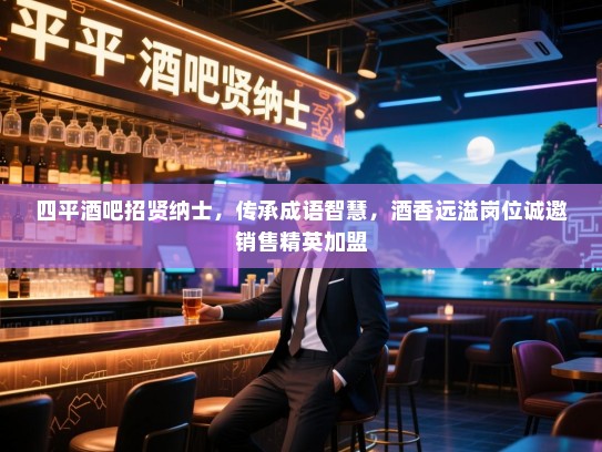 四平酒吧招贤纳士,传承成语智慧,酒香远溢岗位诚邀销售精英加盟 四平酒吧招贤纳士,传承成语智慧,酒香远溢岗位诚邀销售精英加盟