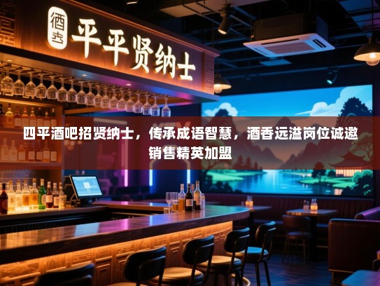 四平酒吧招贤纳士,传承成语智慧,酒香远溢岗位诚邀销售精英加盟 四平酒吧招贤纳士,传承成语智慧,酒香远溢岗位诚邀销售精英加盟