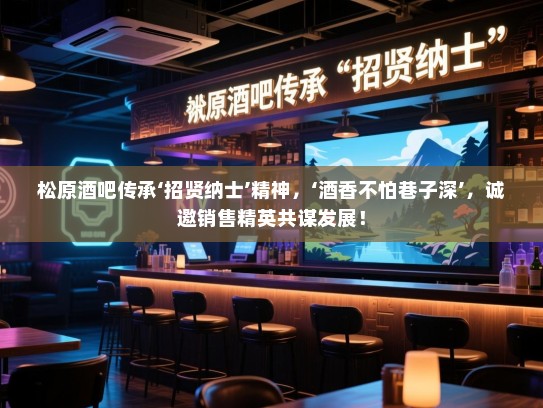 松原酒吧传承‘招贤纳士’精神,‘酒香不怕巷子深’,诚邀销售精英共谋发展! 松原酒吧传承‘招贤纳士’精神,‘酒香不怕巷子深’,诚邀销售精英共谋发展!