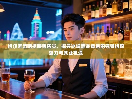 哈尔滨酒吧招聘销售员,探寻冰城酒香背后的独特招聘魅力与就业机遇 哈尔滨酒吧招聘销售员,探寻冰城酒香背后的独特招聘魅力与就业机遇