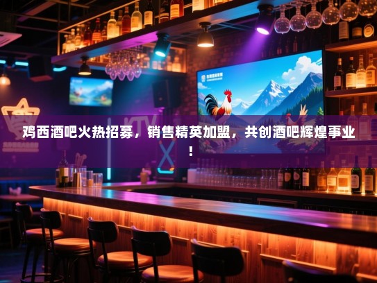 鸡西酒吧火热招募,销售精英加盟,共创酒吧辉煌事业! 鸡西酒吧火热招募,销售精英加盟,共创酒吧辉煌事业!