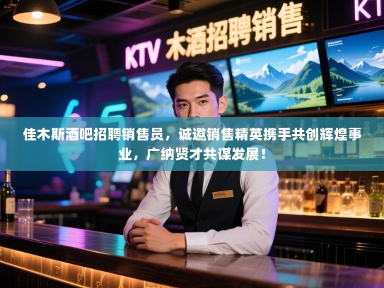 佳木斯酒吧招聘销售员,诚邀销售精英携手共创辉煌事业,广纳贤才共谋发展! 佳木斯酒吧招聘销售员,诚邀销售精英携手共创辉煌事业,广纳贤才共谋发展!