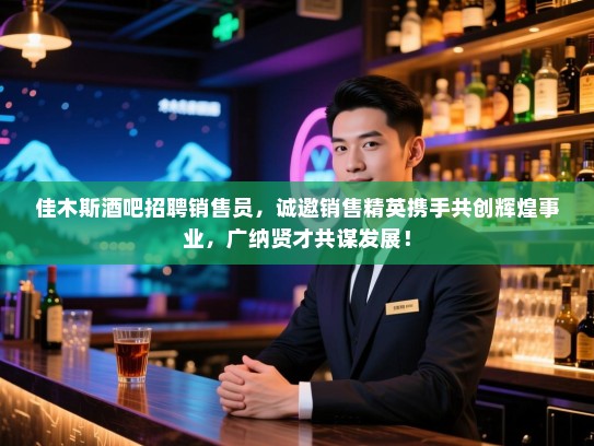 佳木斯酒吧招聘销售员,诚邀销售精英携手共创辉煌事业,广纳贤才共谋发展! 佳木斯酒吧招聘销售员,诚邀销售精英携手共创辉煌事业,广纳贤才共谋发展!