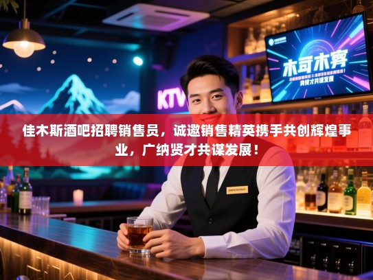 佳木斯酒吧招聘销售员,诚邀销售精英携手共创辉煌事业,广纳贤才共谋发展! 佳木斯酒吧招聘销售员,诚邀销售精英携手共创辉煌事业,广纳贤才共谋发展!