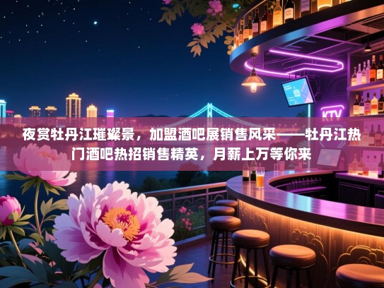 夜赏牡丹江璀璨景,加盟酒吧展销售风采——牡丹江热门酒吧热招销售精英,月薪上万等你来 夜赏牡丹江璀璨景,加盟酒吧展销售风采——牡丹江热门酒吧热招销售精英,月薪上万等你来