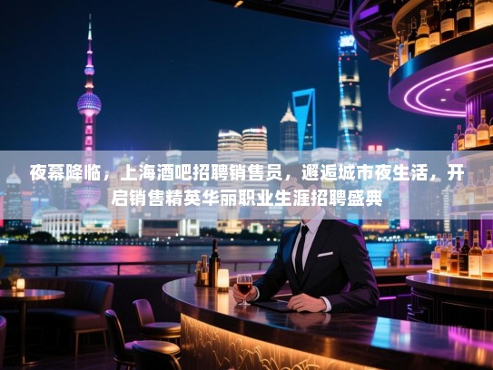 夜幕降临,上海酒吧招聘销售员,邂逅城市夜生活,开启销售精英华丽职业生涯招聘盛典 夜幕降临,上海酒吧招聘销售员,邂逅城市夜生活,开启销售精英华丽职业生涯招聘盛典