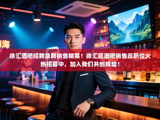 徐汇酒吧招聘急聘销售精英!徐汇区酒吧销售员职位火热招募中,加入我们共创辉煌! 徐汇酒吧招聘急聘销售精英!徐汇区酒吧销售员职位火热招募中,加入我们共创辉煌!