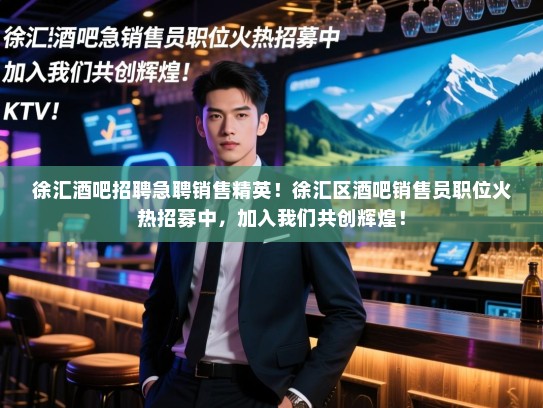 徐汇酒吧招聘急聘销售精英!徐汇区酒吧销售员职位火热招募中,加入我们共创辉煌! 徐汇酒吧招聘急聘销售精英!徐汇区酒吧销售员职位火热招募中,加入我们共创辉煌!