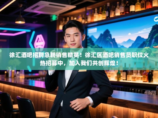 徐汇酒吧招聘急聘销售精英!徐汇区酒吧销售员职位火热招募中,加入我们共创辉煌! 徐汇酒吧招聘急聘销售精英!徐汇区酒吧销售员职位火热招募中,加入我们共创辉煌!