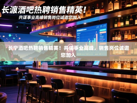 长宁酒吧热聘销售精英！共谋事业高峰，销售岗位诚邀您加入