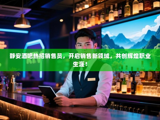 静安酒吧热招销售员,开启销售新领域,共创辉煌职业生涯! 静安酒吧热招销售员,开启销售新领域,共创辉煌职业生涯!