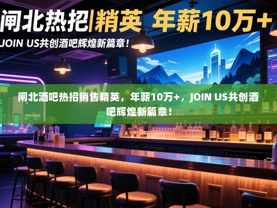 闸北酒吧热招销售精英,年薪10万+,JOIN US共创酒吧辉煌新篇章! 闸北酒吧热招销售精英,年薪10万+,JOIN US共创酒吧辉煌新篇章!