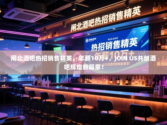闸北酒吧热招销售精英,年薪10万+,JOIN US共创酒吧辉煌新篇章! 闸北酒吧热招销售精英,年薪10万+,JOIN US共创酒吧辉煌新篇章!