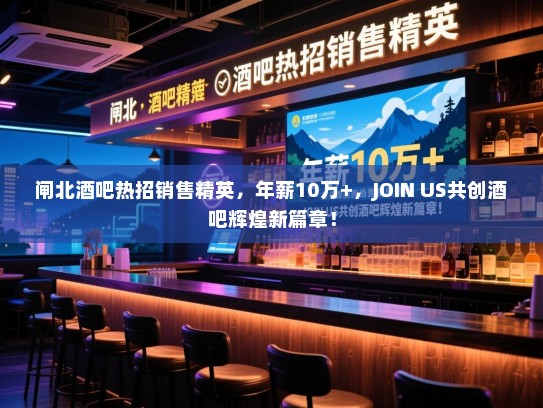 闸北酒吧热招销售精英,年薪10万+,JOIN US共创酒吧辉煌新篇章! 闸北酒吧热招销售精英,年薪10万+,JOIN US共创酒吧辉煌新篇章!