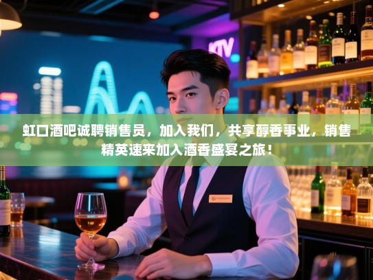 虹口酒吧诚聘销售员，加入我们，共享醇香事业，销售精英速来加入酒香盛宴之旅！
