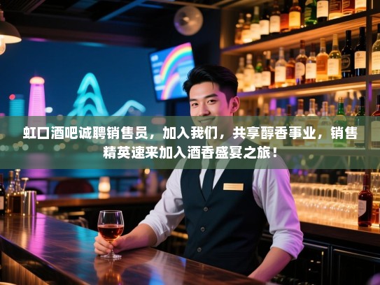 虹口酒吧诚聘销售员，加入我们，共享醇香事业，销售精英速来加入酒香盛宴之旅！