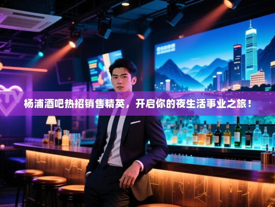 杨浦酒吧热招销售精英,开启你的夜生活事业之旅! 杨浦酒吧热招销售精英,开启你的夜生活事业之旅!