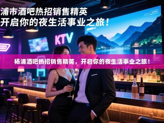 杨浦酒吧热招销售精英,开启你的夜生活事业之旅! 杨浦酒吧热招销售精英,开启你的夜生活事业之旅!
