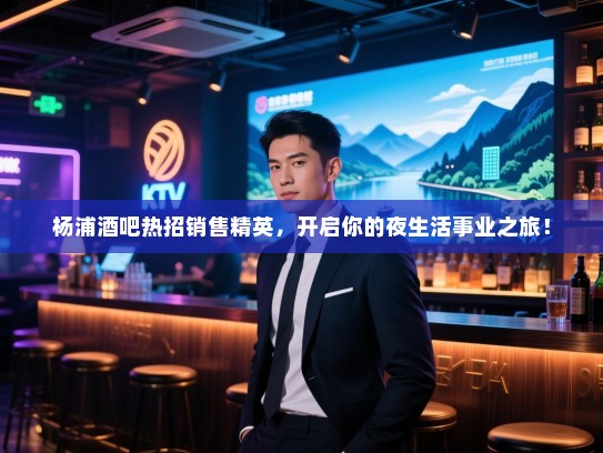杨浦酒吧热招销售精英,开启你的夜生活事业之旅! 杨浦酒吧热招销售精英,开启你的夜生活事业之旅!